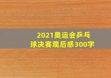 2021奥运会乒乓球决赛观后感300字