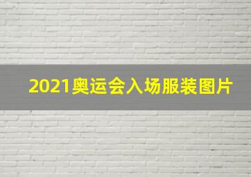 2021奥运会入场服装图片