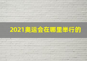 2021奥运会在哪里举行的