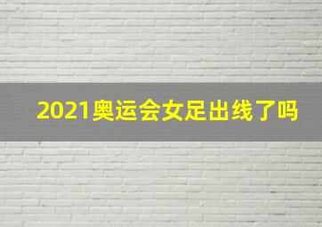 2021奥运会女足出线了吗