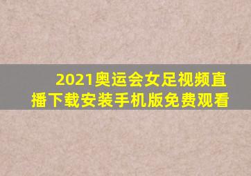 2021奥运会女足视频直播下载安装手机版免费观看