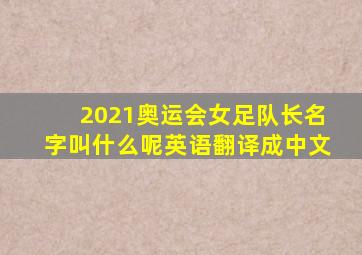 2021奥运会女足队长名字叫什么呢英语翻译成中文