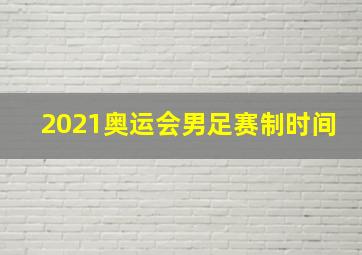 2021奥运会男足赛制时间