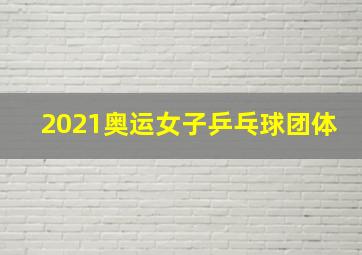 2021奥运女子乒乓球团体