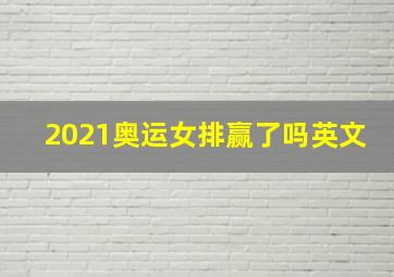 2021奥运女排赢了吗英文