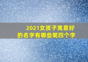 2021女孩子寓意好的名字有哪些呢四个字