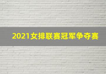 2021女排联赛冠军争夺赛