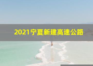 2021宁夏新建高速公路