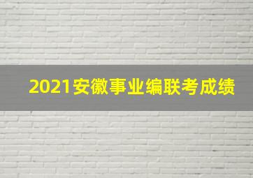 2021安徽事业编联考成绩