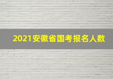 2021安徽省国考报名人数