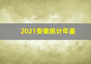 2021安徽统计年鉴