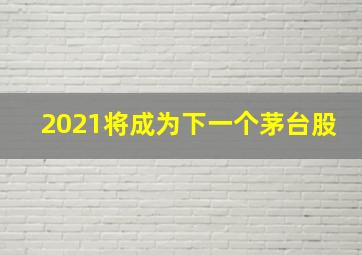 2021将成为下一个茅台股