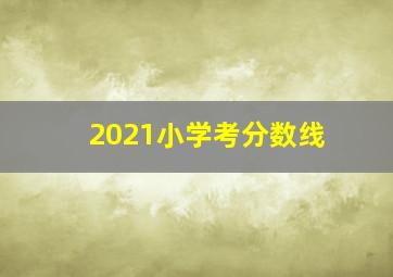 2021小学考分数线