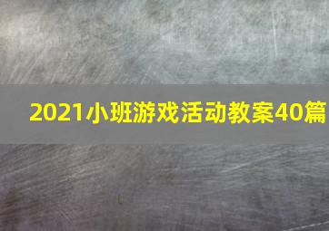 2021小班游戏活动教案40篇