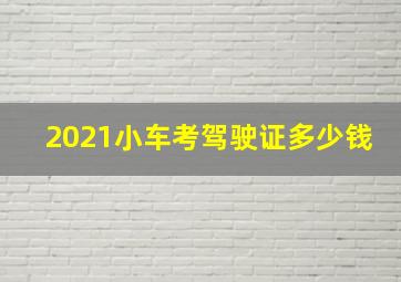 2021小车考驾驶证多少钱