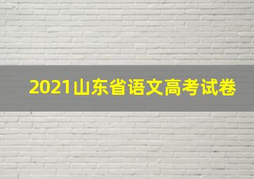 2021山东省语文高考试卷