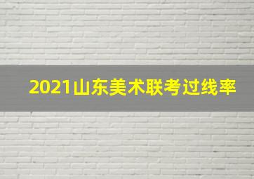 2021山东美术联考过线率