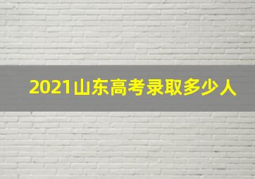 2021山东高考录取多少人