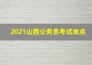 2021山西公务员考试地点