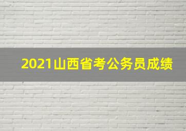 2021山西省考公务员成绩