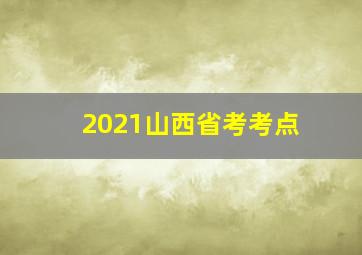 2021山西省考考点