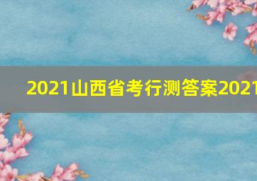 2021山西省考行测答案2021