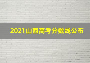 2021山西高考分数线公布