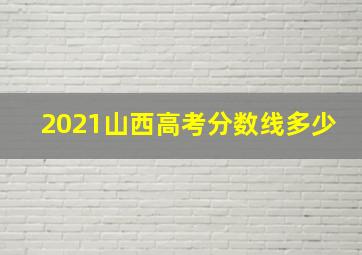 2021山西高考分数线多少