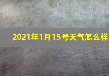 2021年1月15号天气怎么样