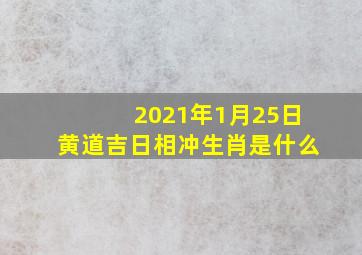 2021年1月25日黄道吉日相冲生肖是什么