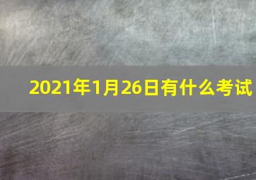 2021年1月26日有什么考试