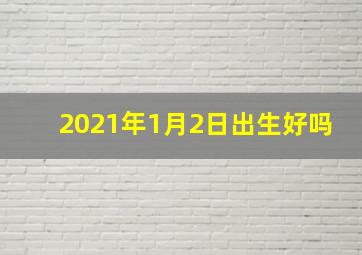 2021年1月2日出生好吗