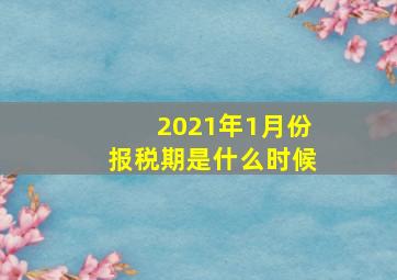 2021年1月份报税期是什么时候