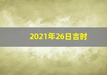 2021年26日吉时