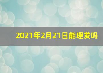 2021年2月21日能理发吗