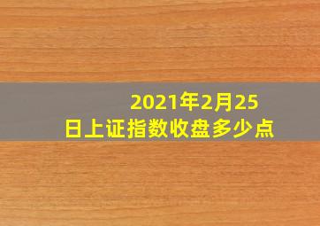 2021年2月25日上证指数收盘多少点