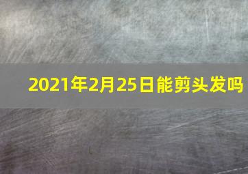 2021年2月25日能剪头发吗