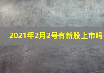 2021年2月2号有新股上市吗