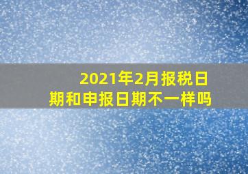 2021年2月报税日期和申报日期不一样吗