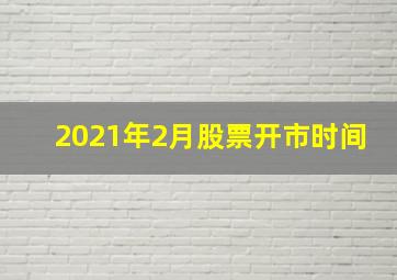 2021年2月股票开市时间