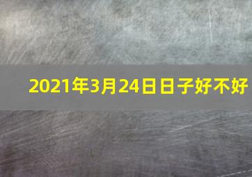 2021年3月24日日子好不好