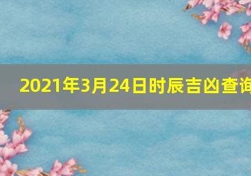 2021年3月24日时辰吉凶查询