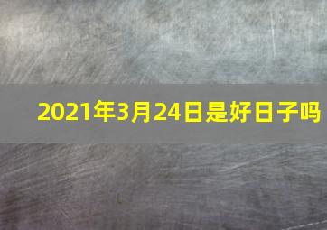 2021年3月24日是好日子吗