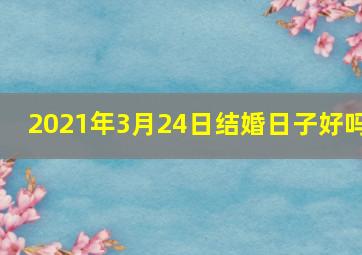 2021年3月24日结婚日子好吗