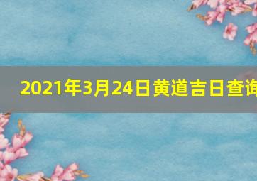 2021年3月24日黄道吉日查询