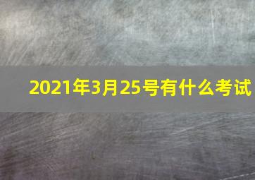 2021年3月25号有什么考试