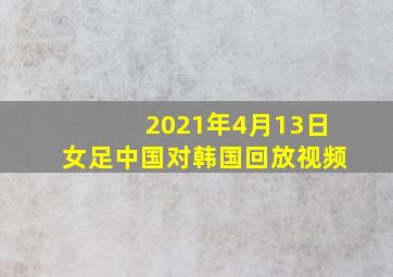 2021年4月13日女足中国对韩国回放视频