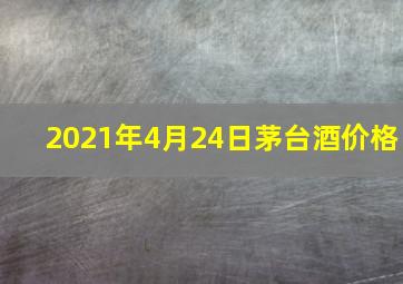 2021年4月24日茅台酒价格