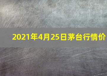 2021年4月25日茅台行情价