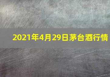 2021年4月29日茅台酒行情